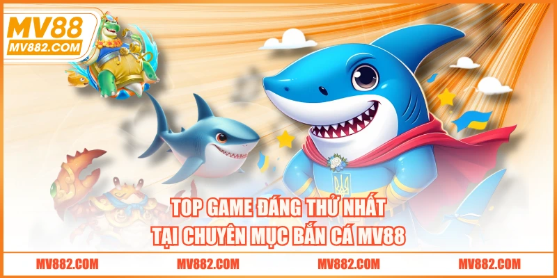 Top game đáng thử nhất tại chuyên mục bắn cá MV88